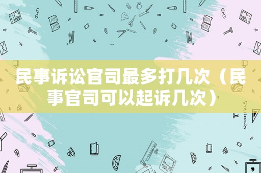 民事訴訟官司最多打幾次（民事官司可以起訴幾次）