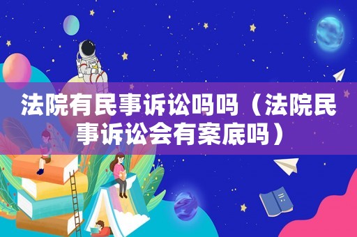 法院有民事訴訟嗎嗎（法院民事訴訟會有案底嗎）