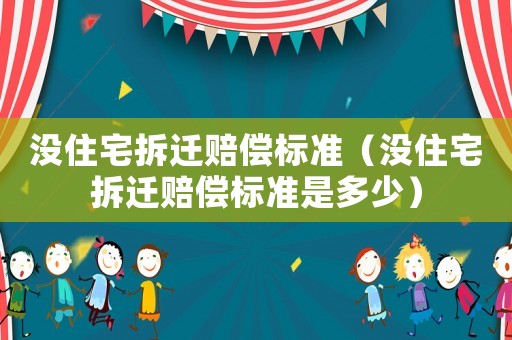 沒(méi)住宅拆遷賠償標(biāo)準(zhǔn)（沒(méi)住宅拆遷賠償標(biāo)準(zhǔn)是多少）