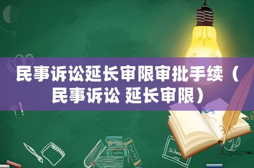 民事訴訟延長(zhǎng)審限審批手續(xù)（民事訴訟 延長(zhǎng)審限）