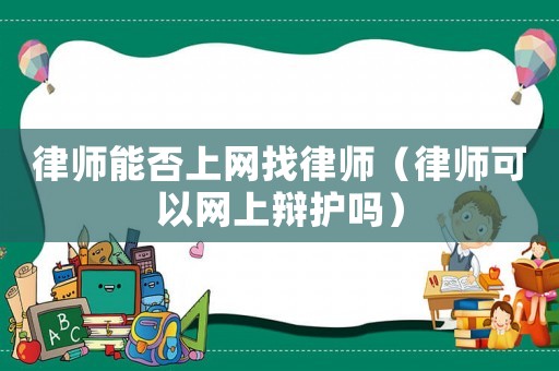 律師能否上網找律師（律師可以網上辯護嗎）
