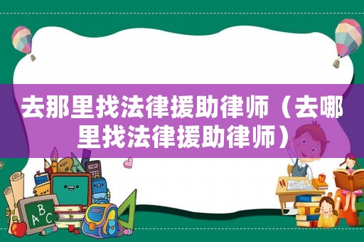 去那里找法律援助律師（去哪里找法律援助律師）