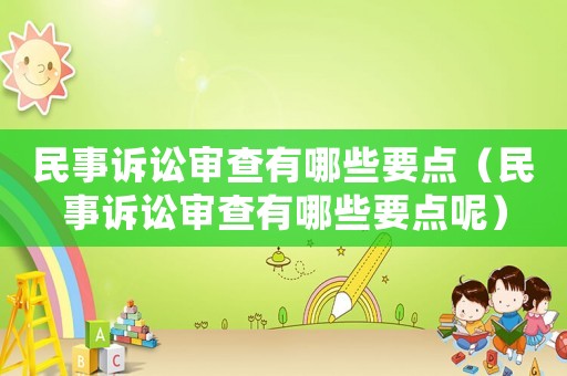 民事訴訟審查有哪些要點（民事訴訟審查有哪些要點呢）