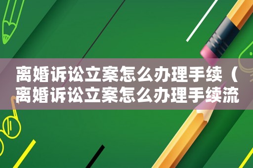 離婚訴訟立案怎么辦理手續(xù)（離婚訴訟立案怎么辦理手續(xù)流程）