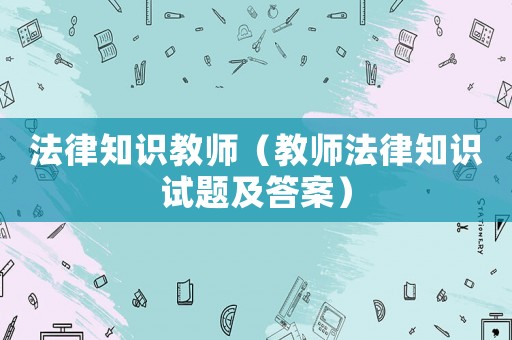 法律知識教師（教師法律知識試題及答案）