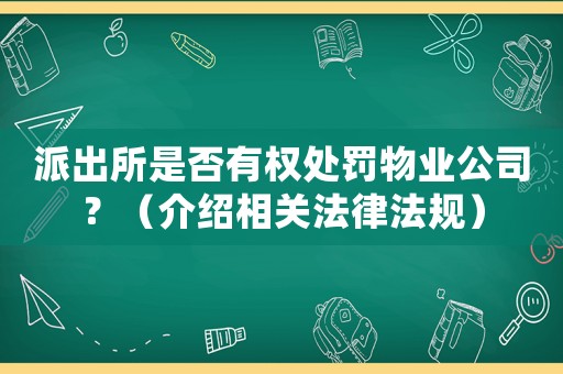 派出所是否有權處罰物業公司？（介紹相關法律法規）