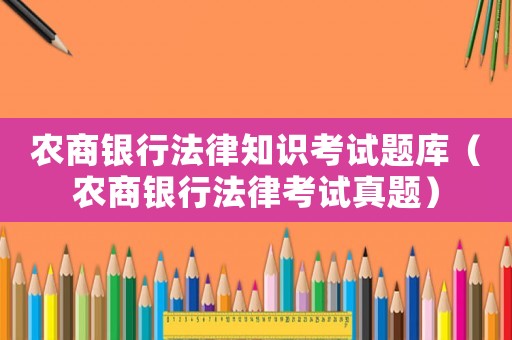 農商銀行法律知識考試題庫（農商銀行法律考試真題）