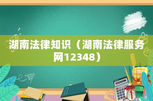 湖南法律知識（湖南法律服務網12348）