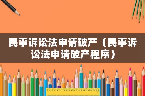 民事訴訟法申請破產（民事訴訟法申請破產程序）