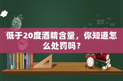 低于20度酒精含量，你知道怎么處罰嗎？