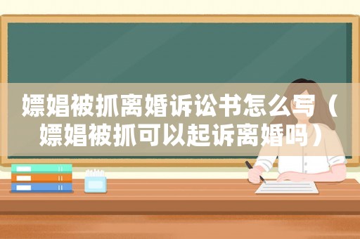 嫖娼被抓離婚訴訟書怎么寫（嫖娼被抓可以起訴離婚嗎）