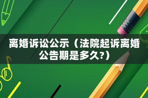 離婚訴訟公示（法院起訴離婚公告期是多久?）