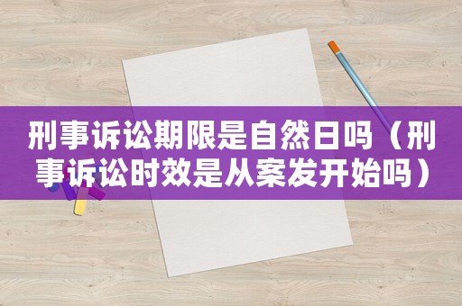 刑事訴訟期限是自然日嗎（刑事訴訟時(shí)效是從案發(fā)開始嗎）
