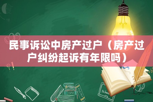 民事訴訟中房產(chǎn)過戶（房產(chǎn)過戶糾紛起訴有年限嗎）