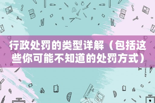 行政處罰的類型詳解（包括這些你可能不知道的處罰方式）