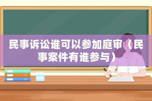 民事訴訟誰可以參加庭審（民事案件有誰參與）