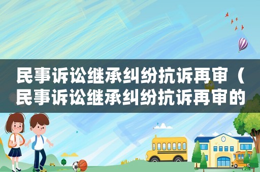 民事訴訟繼承糾紛抗訴再審（民事訴訟繼承糾紛抗訴再審的規定）