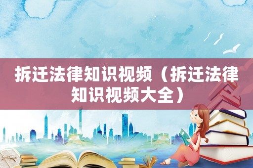 拆遷法律知識視頻（拆遷法律知識視頻大全）