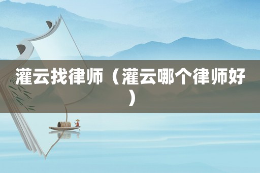 灌云找律師（灌云哪個律師好）