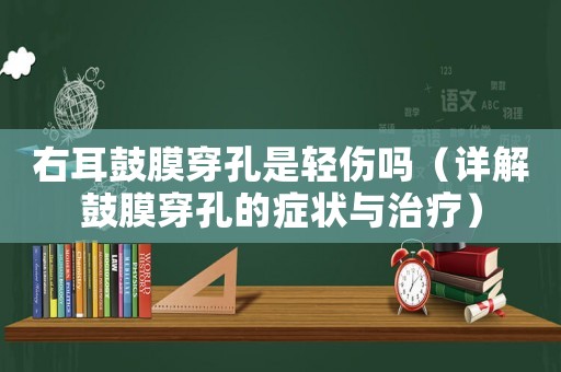 右耳鼓膜穿孔是輕傷嗎（詳解鼓膜穿孔的癥狀與治療）