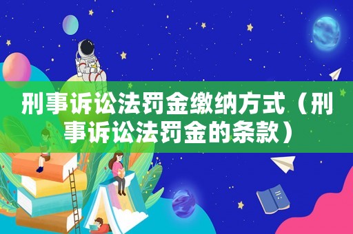 刑事訴訟法罰金繳納方式（刑事訴訟法罰金的條款）