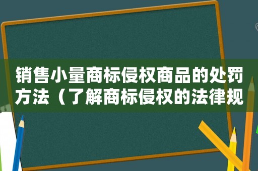 銷售小量商標侵權商品的處罰方法（了解商標侵權的法律規(guī)定）