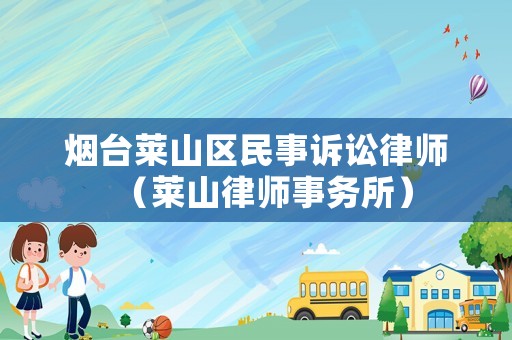煙臺萊山區民事訴訟律師（萊山律師事務所）