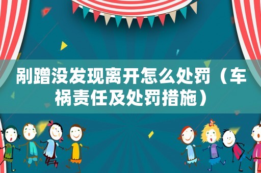 剮蹭沒發現離開怎么處罰（車禍責任及處罰措施）