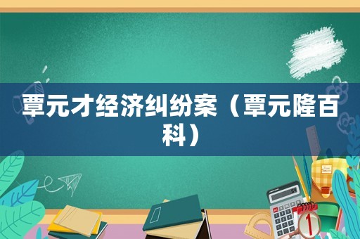覃元才經濟糾紛案（覃元隆百科）