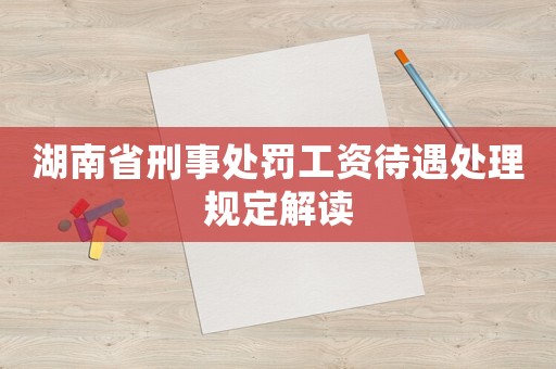 湖南省刑事處罰工資待遇處理規定解讀