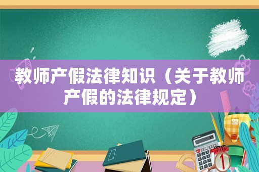 教師產假法律知識（關于教師產假的法律規定）