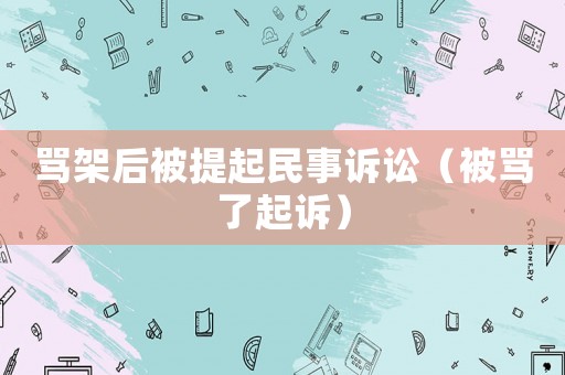 罵架后被提起民事訴訟（被罵了起訴）