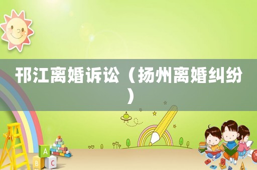 邗江離婚訴訟（揚(yáng)州離婚糾紛）