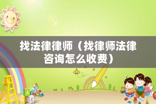 找法律律師（找律師法律咨詢怎么收費）