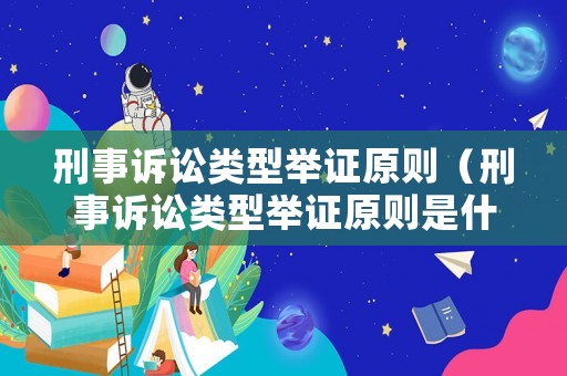 刑事訴訟類型舉證原則（刑事訴訟類型舉證原則是什么）