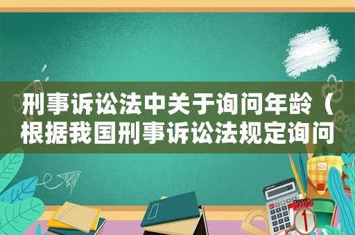 刑事訴訟法中關于詢問年齡（根據我國刑事訴訟法規定詢問犯人）
