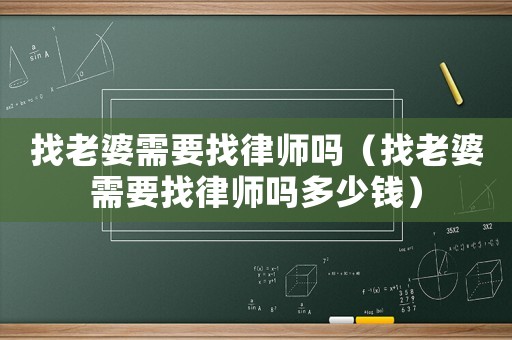 找老婆需要找律師嗎（找老婆需要找律師嗎多少錢）