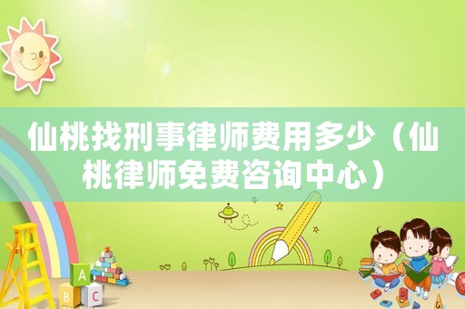 仙桃找刑事律師費用多少（仙桃律師免費咨詢中心）