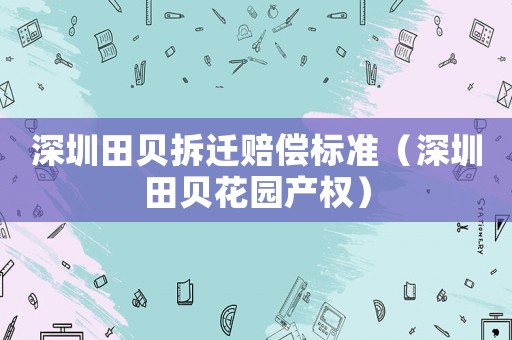 深圳田貝拆遷賠償標(biāo)準(zhǔn)（深圳田貝花園產(chǎn)權(quán)）
