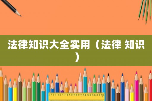 法律知識大全實用（法律 知識）