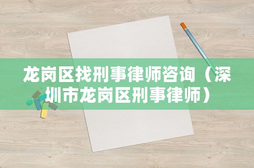 龍崗區(qū)找刑事律師咨詢（深圳市龍崗區(qū)刑事律師）
