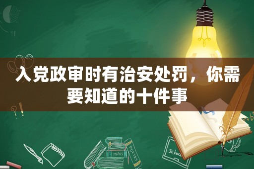 入黨政審時(shí)有治安處罰，你需要知道的十件事