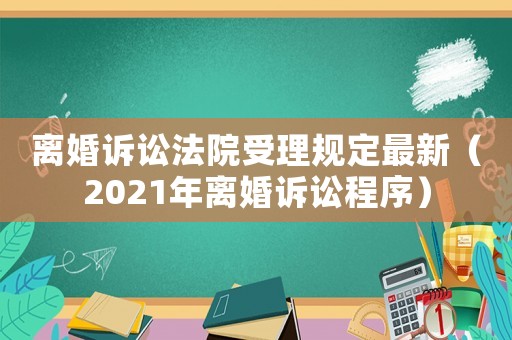 離婚訴訟法院受理規定最新（2021年離婚訴訟程序）