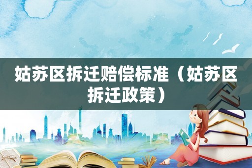 姑蘇區(qū)拆遷賠償標(biāo)準(zhǔn)（姑蘇區(qū)拆遷政策）