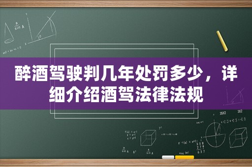 醉酒駕駛判幾年處罰多少，詳細介紹酒駕法律法規