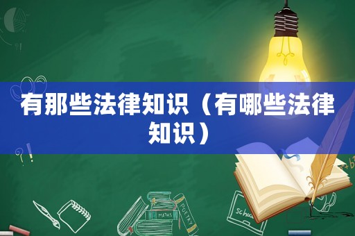 有那些法律知識(shí)（有哪些法律知識(shí)）