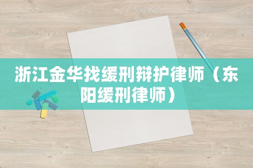 浙江金華找緩刑辯護(hù)律師（東陽(yáng)緩刑律師）