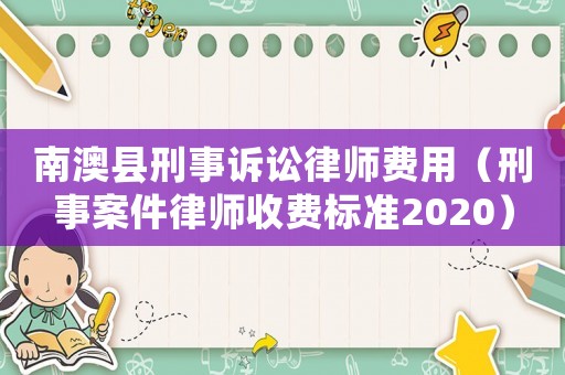 南澳縣刑事訴訟律師費用（刑事案件律師收費標準2020）