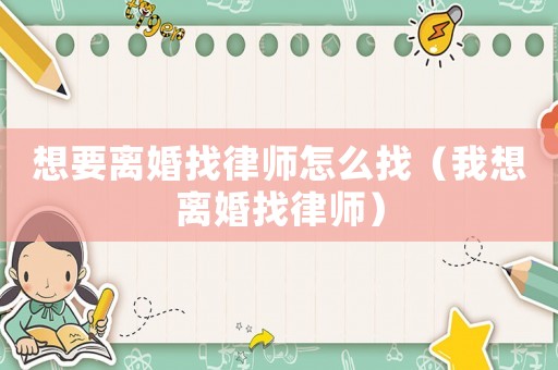 想要離婚找律師怎么找（我想離婚找律師）