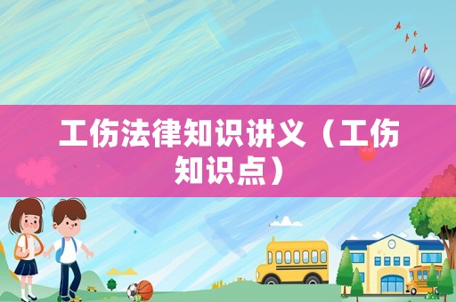 工傷法律知識講義（工傷知識點）